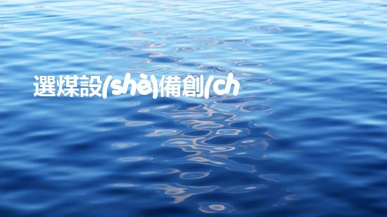 選煤設(shè)備創(chuàng)新科技改變河流清理方式，提升環(huán)境保護(hù)效率！